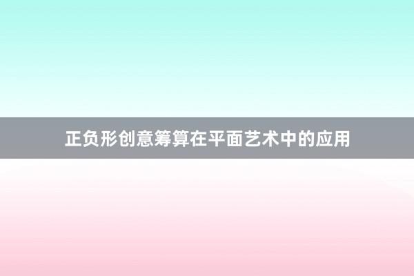 正负形创意筹算在平面艺术中的应用