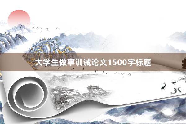 大学生做事训诫论文1500字标题
